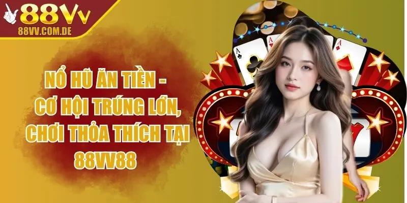 Nổ Hũ Ăn Tiền - Cơ Hội Trúng Lớn, Chơi Thỏa Thích Tại 88VV88 
