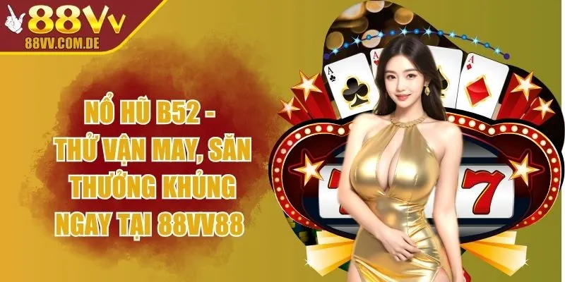 Nổ Hũ B52 - Thử Vận May, Săn Thưởng Khủng Ngay tại 88VV88 